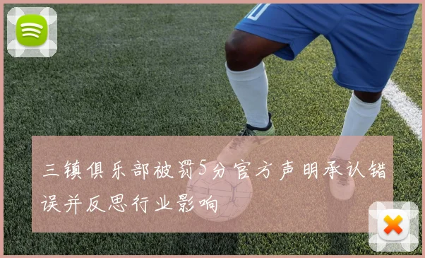 三镇俱乐部被罚5分官方声明承认错误并反思行业影响