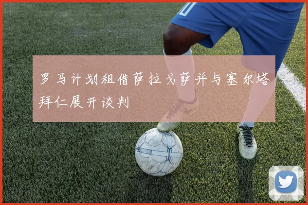 罗马计划租借萨拉戈萨并与塞尔塔拜仁展开谈判