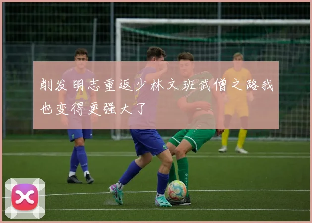 削发明志重返少林文班武僧之路我也变得更强大了