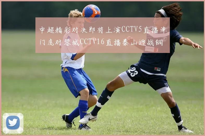 中超精彩对决即将上演CCTV5直播津门虎对蓉城CCTV16直播泰山迎战铜梁龙