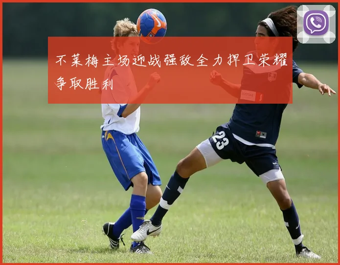 不莱梅主场迎战强敌全力捍卫荣耀争取胜利