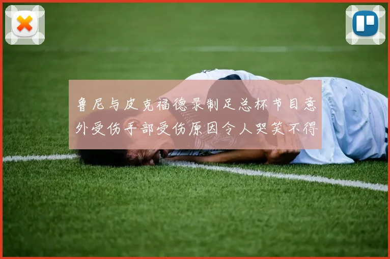 鲁尼与皮克福德录制足总杯节目意外受伤手部受伤原因令人哭笑不得