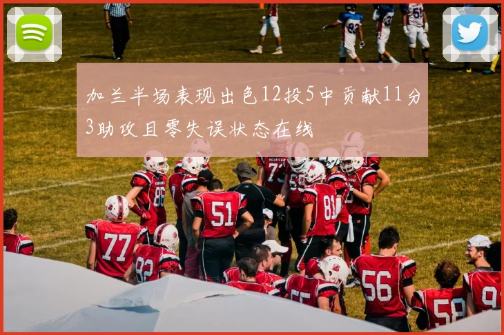 加兰半场表现出色12投5中贡献11分3助攻且零失误状态在线