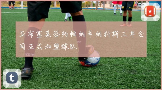 亚布塞莱签约帕纳辛纳科斯三年合同正式加盟球队