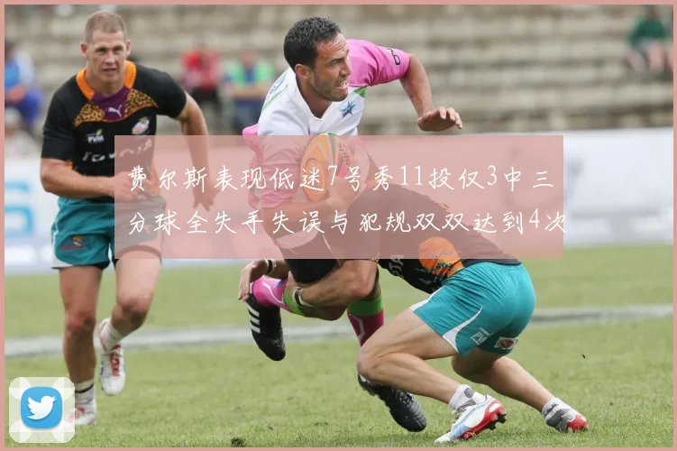 费尔斯表现低迷7号秀11投仅3中三分球全失手失误与犯规双双达到4次