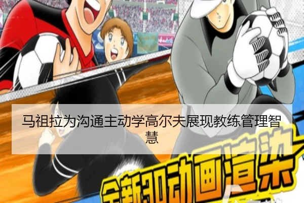 马祖拉为沟通主动学高尔夫展现教练管理智慧（MGSPORTS）